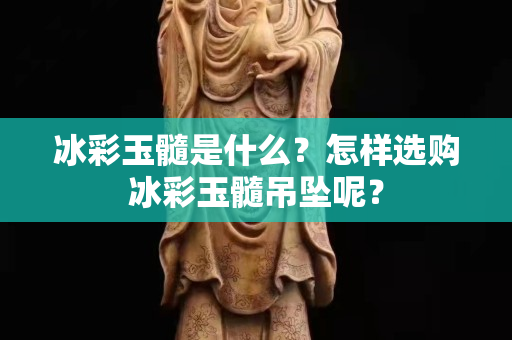 冰彩玉髓是什么？怎样选购冰彩玉髓吊坠呢？