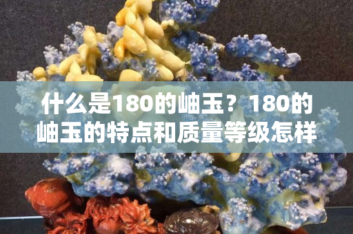 什么是180的岫玉？180的岫玉的特点和质量等级怎样？