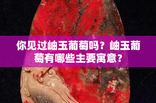 你见过岫玉葡萄吗？岫玉葡萄有哪些主要寓意？