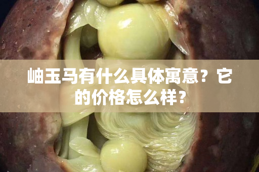 岫玉马有什么具体寓意？它的价格怎么样？