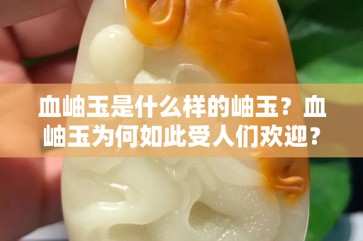 血岫玉是什么样的岫玉？血岫玉为何如此受人们欢迎？