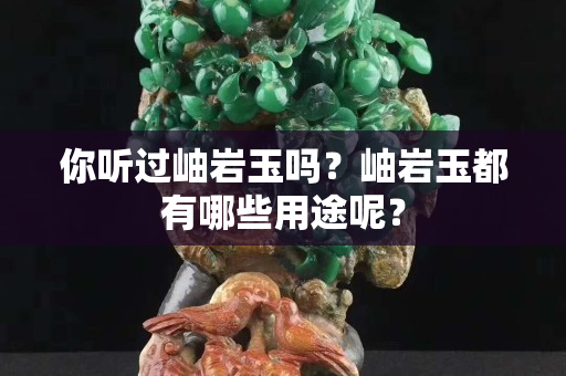 你听过岫岩玉吗？岫岩玉都有哪些用途呢？