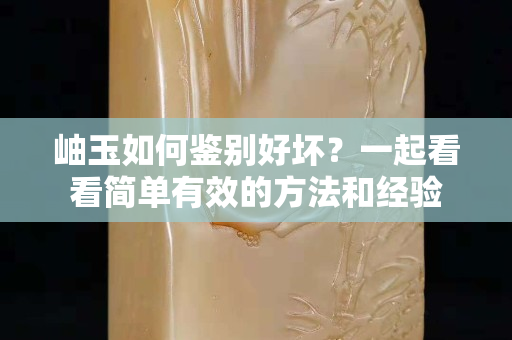 岫玉如何鉴别好坏？一起看看简单有效的方法和经验