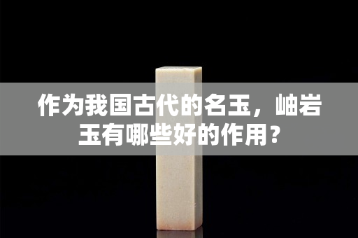 作为我国古代的名玉，岫岩玉有哪些好的作用？