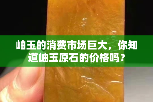 岫玉的消费市场巨大，你知道岫玉原石的价格吗？