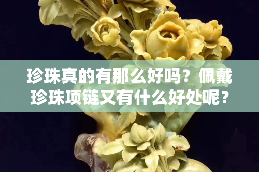 珍珠真的有那么好吗？佩戴珍珠项链又有什么好处呢？