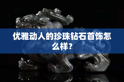 优雅动人的珍珠钻石首饰怎么样？