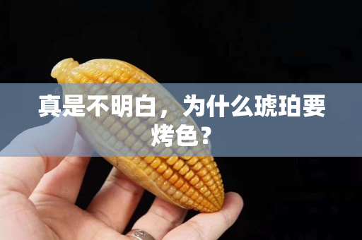 真是不明白，为什么琥珀要烤色？