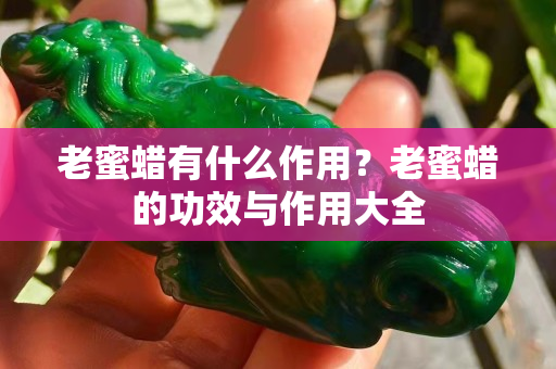 老蜜蜡有什么作用？老蜜蜡的功效与作用大全