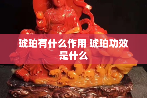 琥珀有什么作用 琥珀功效是什么