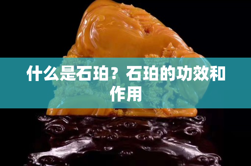 什么是石珀？石珀的功效和作用