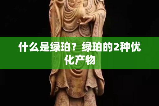 什么是绿珀？绿珀的2种优化产物