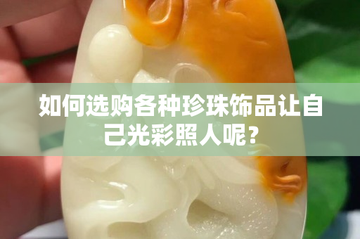 如何选购各种珍珠饰品让自己光彩照人呢？