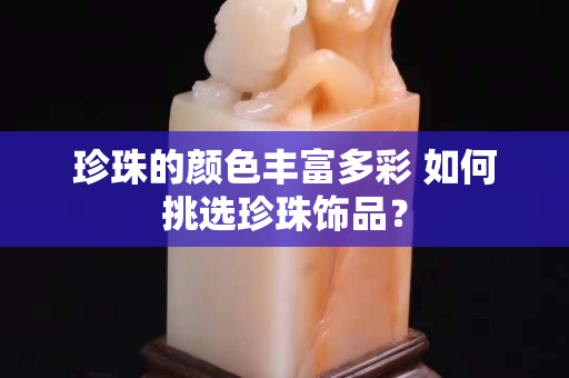 珍珠的颜色丰富多彩 如何挑选珍珠饰品？