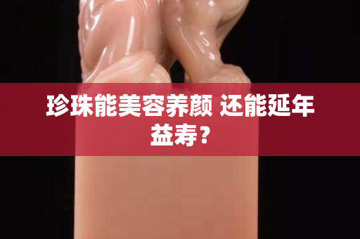 珍珠能美容养颜 还能延年益寿？