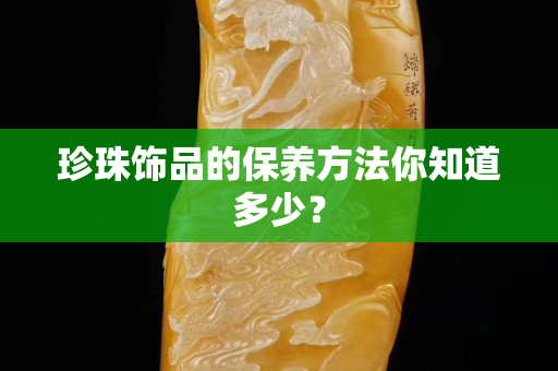 珍珠饰品的保养方法你知道多少？