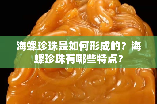 海螺珍珠是如何形成的？海螺珍珠有哪些特点？