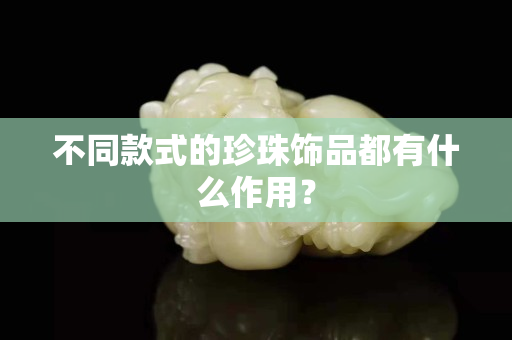 不同款式的珍珠饰品都有什么作用？