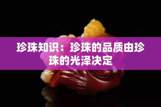 珍珠知识：珍珠的品质由珍珠的光泽决定