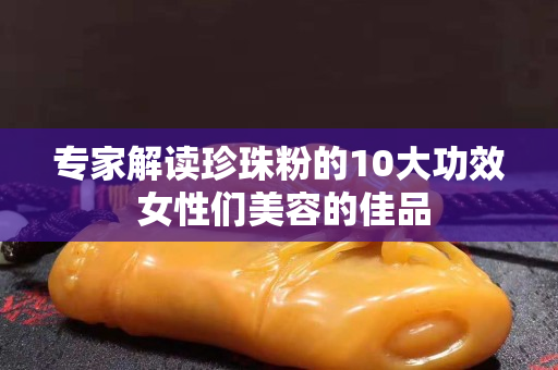 专家解读珍珠粉的10大功效 女性们美容的佳品