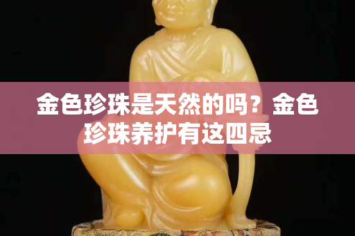 金色珍珠是天然的吗？金色珍珠养护有这四忌