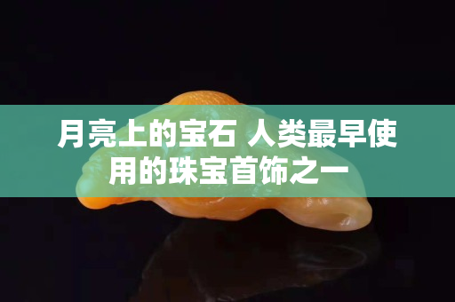 月亮上的宝石 人类最早使用的珠宝首饰之一