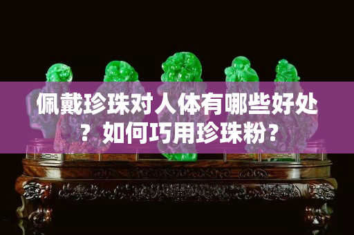 佩戴珍珠对人体有哪些好处？如何巧用珍珠粉？