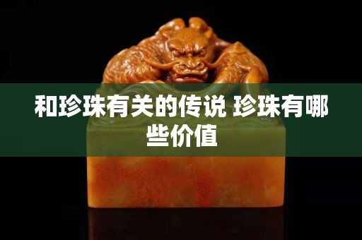 和珍珠有关的传说 珍珠有哪些价值