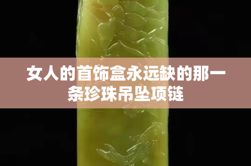 女人的首饰盒永远缺的那一条珍珠吊坠项链