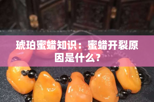 琥珀蜜蜡知识：蜜蜡开裂原因是什么？