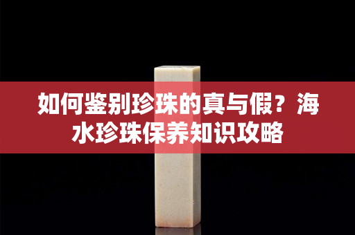 如何鉴别珍珠的真与假？海水珍珠保养知识攻略