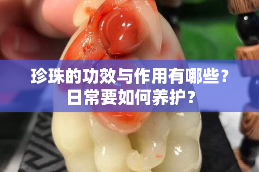 珍珠的功效与作用有哪些？日常要如何养护？