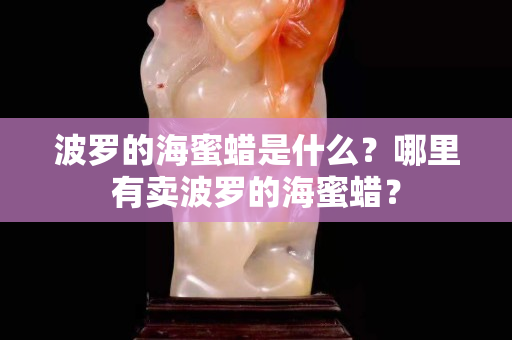 波罗的海蜜蜡是什么？哪里有卖波罗的海蜜蜡？