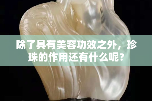 除了具有美容功效之外，珍珠的作用还有什么呢？