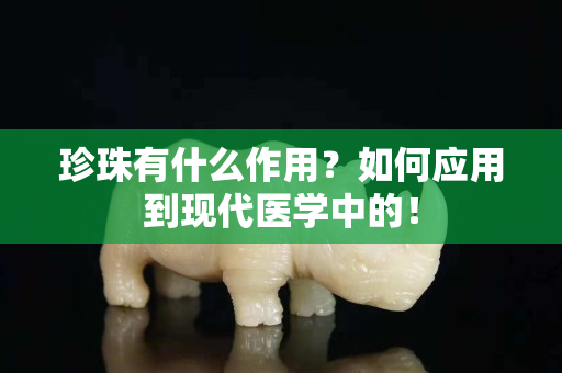 珍珠有什么作用？如何应用到现代医学中的！