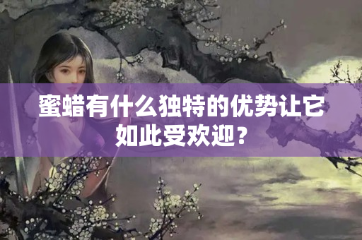 蜜蜡有什么独特的优势让它如此受欢迎？