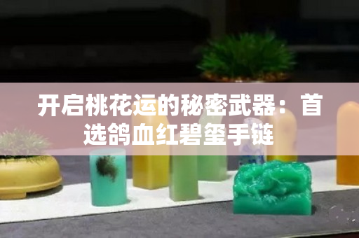 开启桃花运的秘密武器：首选鸽血红碧玺手链