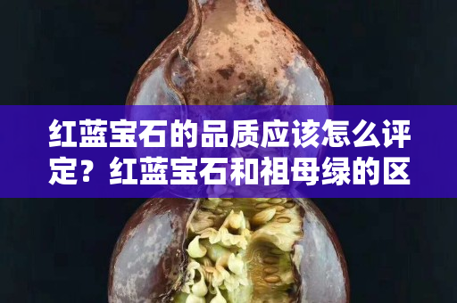 红蓝宝石的品质应该怎么评定？红蓝宝石和祖母绿的区别