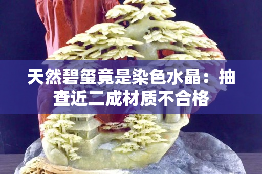 天然碧玺竟是染色水晶：抽查近二成材质不合格