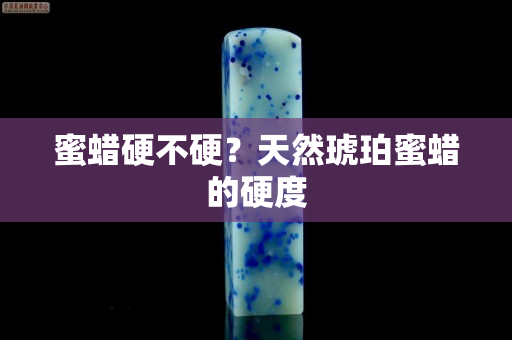 蜜蜡硬不硬？天然琥珀蜜蜡的硬度