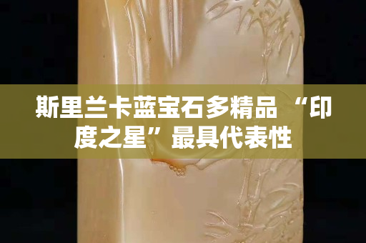 斯里兰卡蓝宝石多精品 “印度之星”最具代表性