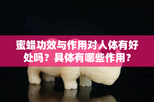 蜜蜡功效与作用对人体有好处吗？具体有哪些作用？