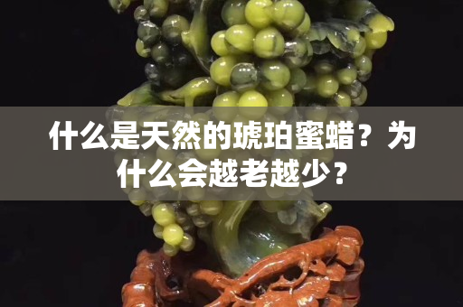 什么是天然的琥珀蜜蜡？为什么会越老越少？