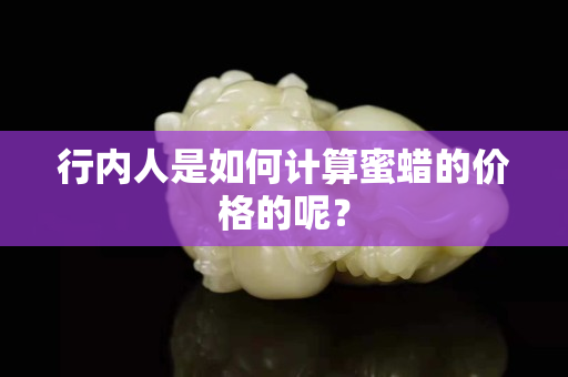 行内人是如何计算蜜蜡的价格的呢？