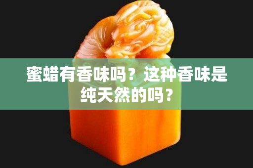 蜜蜡有香味吗？这种香味是纯天然的吗？