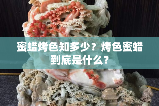 蜜蜡烤色知多少？烤色蜜蜡到底是什么？