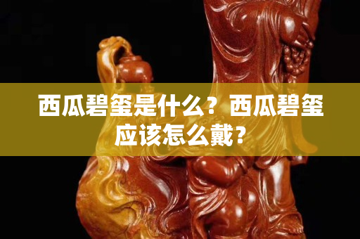 西瓜碧玺是什么？西瓜碧玺应该怎么戴？