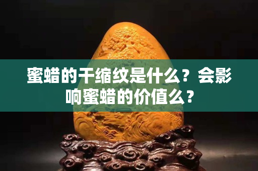 蜜蜡的干缩纹是什么？会影响蜜蜡的价值么？