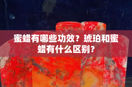 蜜蜡有哪些功效？琥珀和蜜蜡有什么区别？