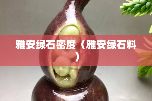 雅安绿石密度（雅安绿石料）